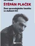 Jan Kalous: Štěpán Plaček. Život zpravodajského fanatika ve službách KSČ