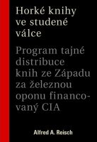 Alfred A. Reisch: Horké knihy ve studené válce. Program tajné distribuce knih ze Západu za železnou oponu financovaný CIA