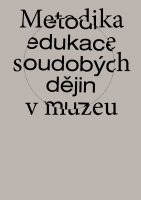 Tomáš Drobný, Václav Sixta (eds.): Metodika edukace soudobých dějin v muzeu