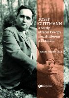 Jacques Rupnik (ed.): JOSEF GUTTMANN a osudy střední Evropy mezi Hitlerem a Stalinem