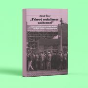 Jakub Šlouf: „Takový socialismus nechceme!“ Kultura protestu průmyslového dělnictva v českých zemích v letech 1945–1968